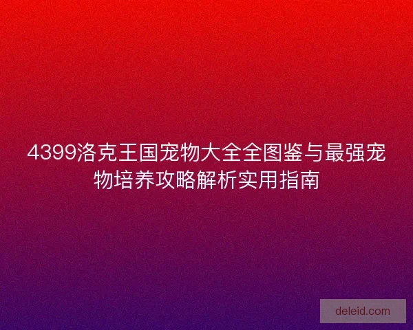 4399洛克王国宠物大全全图鉴与最强宠物培养攻略解析实用指南