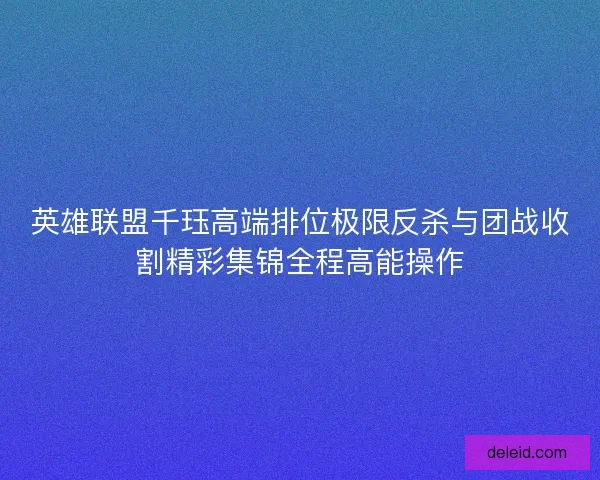 英雄联盟千珏高端排位极限反杀与团战收割精彩集锦全程高能操作