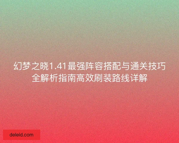 幻梦之晓1.41最强阵容搭配与通关技巧全解析指南高效刷装路线详解