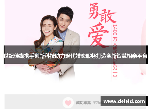 世纪佳缘携手创新科技助力现代婚恋服务打造全新智慧相亲平台