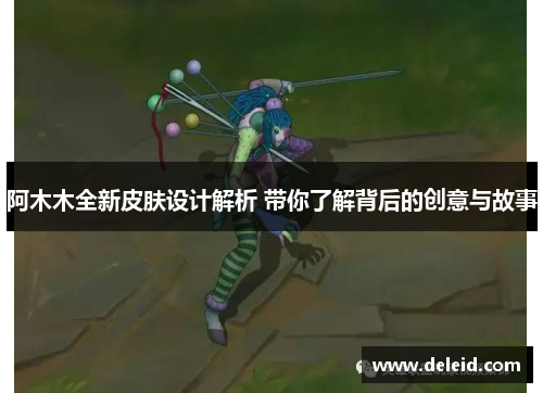 阿木木全新皮肤设计解析 带你了解背后的创意与故事