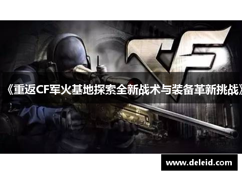 《重返CF军火基地探索全新战术与装备革新挑战》